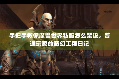 手把手教你魔兽世界私服怎么架设，普通玩家的奇幻工程日记