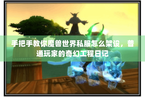 手把手教你魔兽世界私服怎么架设，普通玩家的奇幻工程日记