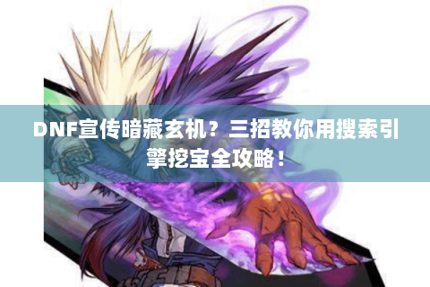 DNF宣传暗藏玄机？三招教你用搜索引擎挖宝全攻略！