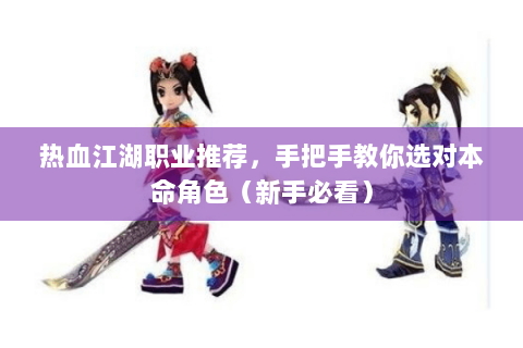 热血江湖职业推荐，手把手教你选对本命角色（新手必看）