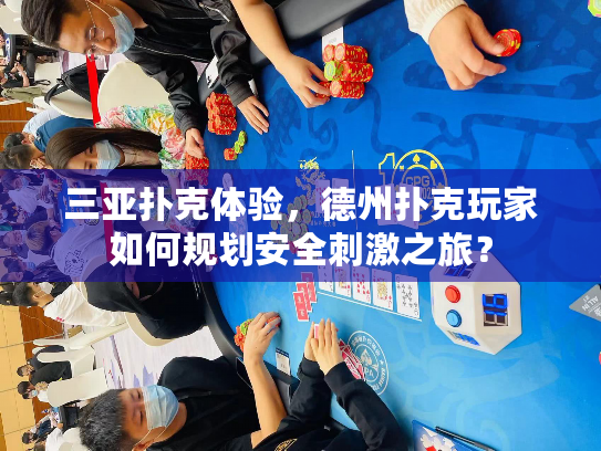 三亚扑克体验，德州扑克玩家如何规划安全刺激之旅？