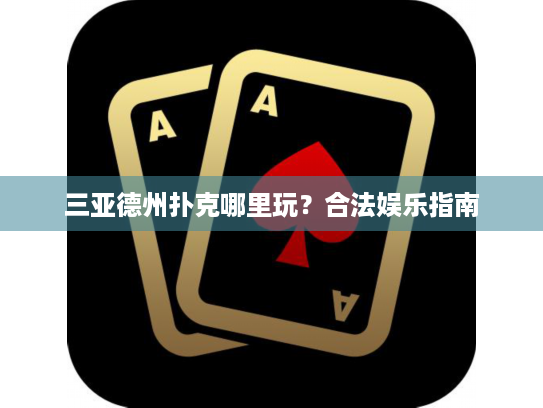 三亚德州扑克哪里玩？合法娱乐指南