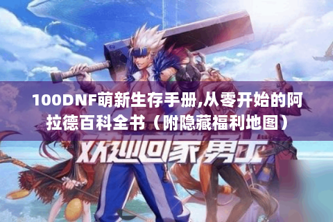 100DNF萌新生存手册,从零开始的阿拉德百科全书（附隐藏福利地图）