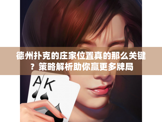 德州扑克的庄家位置真的那么关键？策略解析助你赢更多牌局