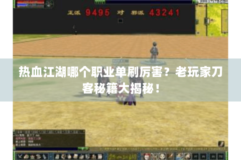热血江湖哪个职业单刷厉害？老玩家刀客秘籍大揭秘！
