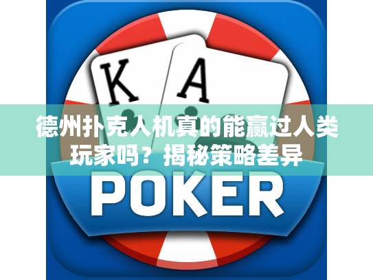 德州扑克人机真的能赢过人类玩家吗？揭秘策略差异