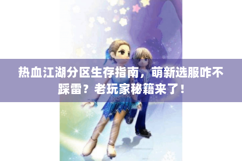 热血江湖分区生存指南，萌新选服咋不踩雷？老玩家秘籍来了！