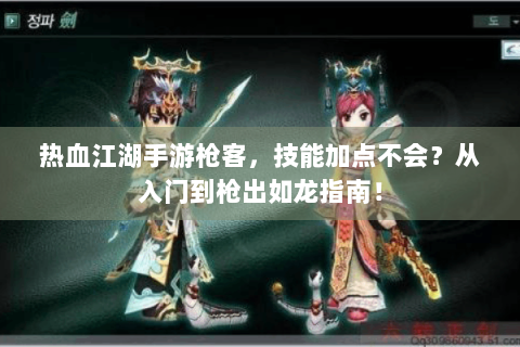 热血江湖手游枪客，技能加点不会？从入门到枪出如龙指南！
