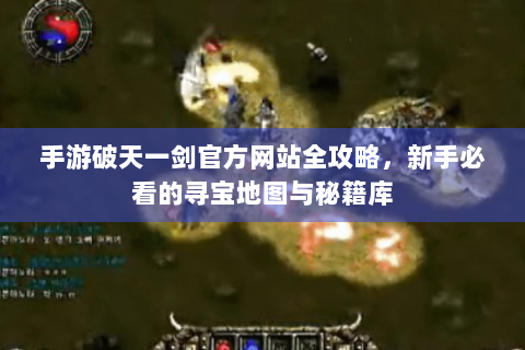 手游破天一剑官方网站全攻略，新手必看的寻宝地图与秘籍库