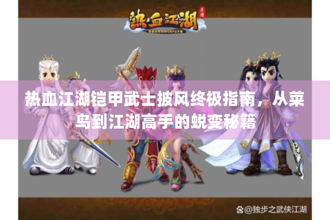热血江湖铠甲武士披风终极指南，从菜鸟到江湖高手的蜕变秘籍