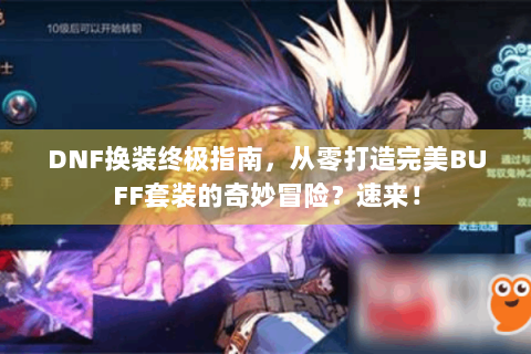 DNF换装终极指南，从零打造完美BUFF套装的奇妙冒险？速来！