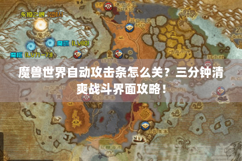 魔兽世界自动攻击条怎么关？三分钟清爽战斗界面攻略！