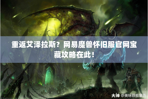 重返艾泽拉斯？网易魔兽怀旧服官网宝藏攻略在此！