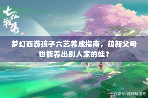 梦幻西游孩子六艺养成指南，萌新父母也能养出别人家的娃？