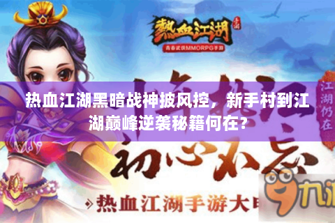 热血江湖黑暗战神披风控，新手村到江湖巅峰逆袭秘籍何在？