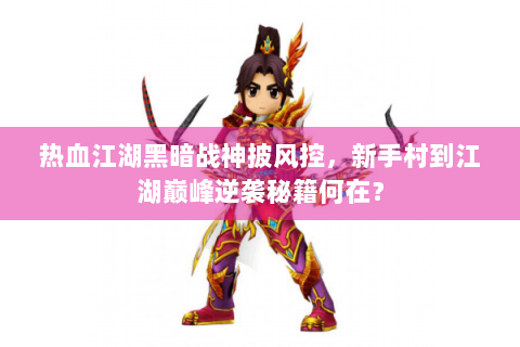 热血江湖黑暗战神披风控，新手村到江湖巅峰逆袭秘籍何在？