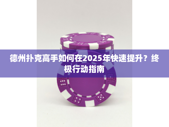 德州扑克高手如何在2025年快速提升？终极行动指南