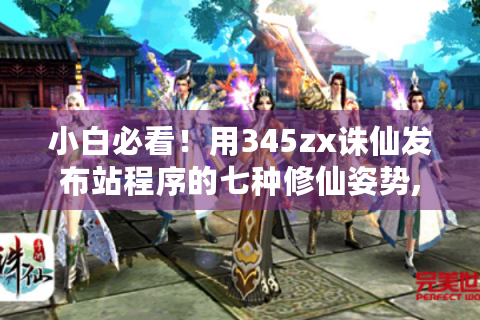 小白必看！用345zx诛仙发布站程序的七种修仙姿势,速解难题！