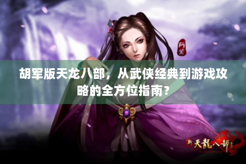 胡军版天龙八部，从武侠经典到游戏攻略的全方位指南？