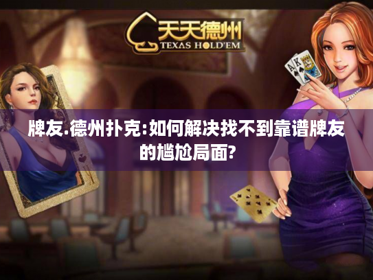 牌友.德州扑克:如何解决找不到靠谱牌友的尴尬局面?