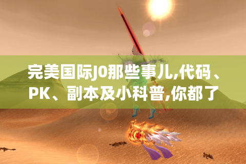 完美国际J0那些事儿,代码、PK、副本及小科普,你都了解吗?-分隔符-完美国际J0
