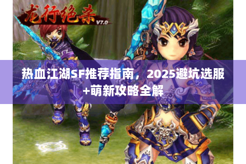 热血江湖SF推荐指南，2025避坑选服+萌新攻略全解