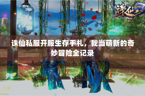 诛仙私服开服生存手札，我当萌新的奇妙冒险全记录