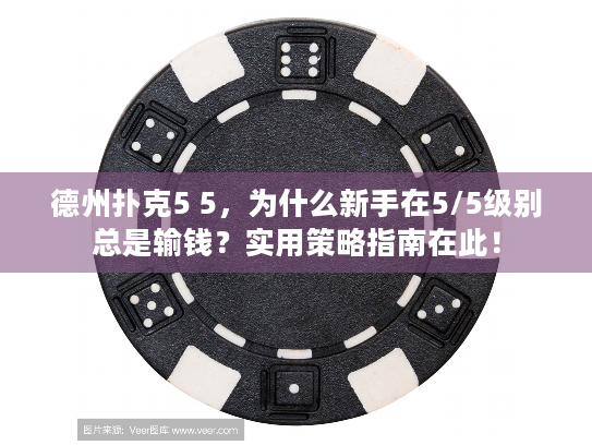 德州扑克5 5，为什么新手在5/5级别总是输钱？实用策略指南在此！