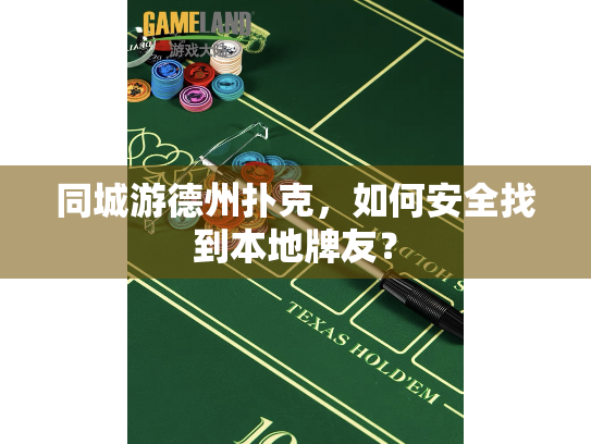 同城游德州扑克，如何安全找到本地牌友？