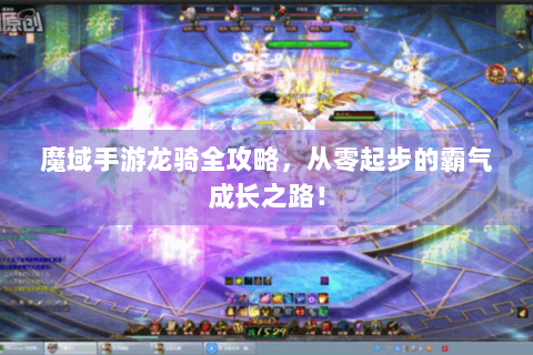 魔域手游龙骑全攻略，从零起步的霸气成长之路！