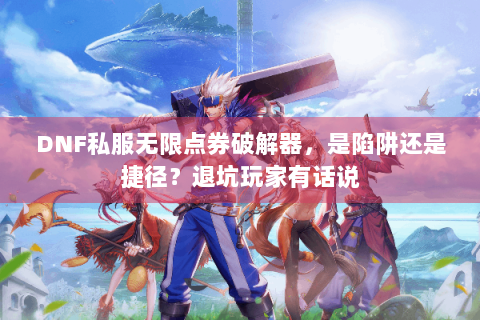 DNF私服无限点券破解器，是陷阱还是捷径？退坑玩家有话说