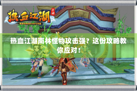 热血江湖南林怪物攻击强？这份攻略教你应对！