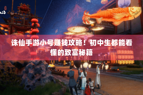 诛仙手游小号赚钱攻略！初中生都能看懂的致富秘籍