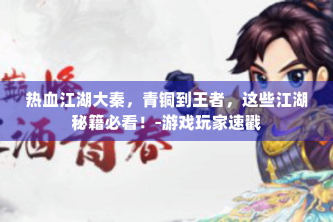 热血江湖大秦，青铜到王者，这些江湖秘籍必看！-游戏玩家速戳