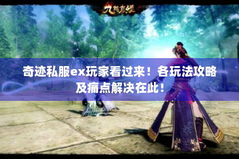 奇迹私服ex玩家看过来！各玩法攻略及痛点解决在此！