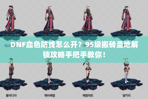DNF血色防线怎么开？95级搬砖圣地解锁攻略手把手教你！