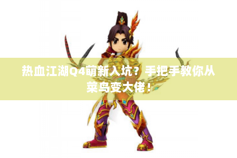 热血江湖Q4萌新入坑？手把手教你从菜鸟变大佬！