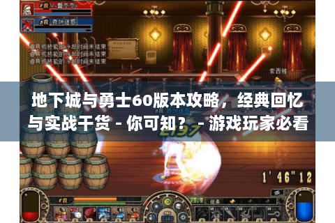 地下城与勇士60版本攻略，经典回忆与实战干货 - 你可知？ - 游戏玩家必看！