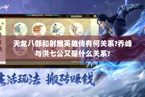 天龙八部和射雕英雄传有何关系?乔峰与洪七公又是什么关系?