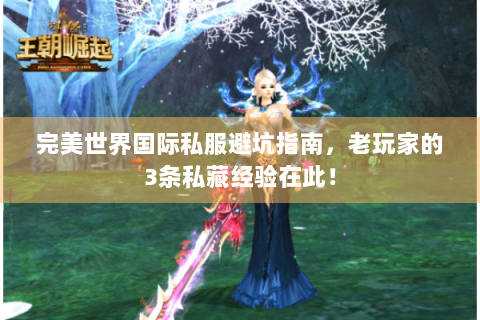 完美世界国际私服避坑指南，老玩家的3条私藏经验在此！