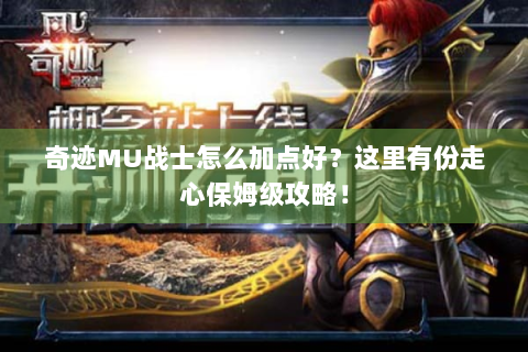 奇迹MU战士怎么加点好？这里有份走心保姆级攻略！