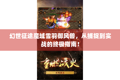 幻世征途魔域雪羽御风兽，从捕捉到实战的终极指南！