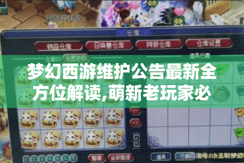 梦幻西游维护公告最新全方位解读,萌新老玩家必看生存手册！