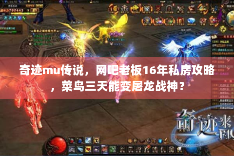 奇迹mu传说，网吧老板16年私房攻略，菜鸟三天能变屠龙战神？