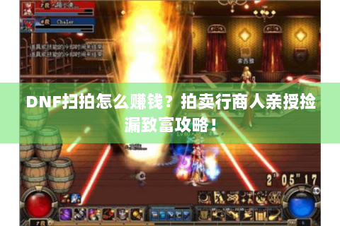 DNF扫拍怎么赚钱？拍卖行商人亲授捡漏致富攻略！