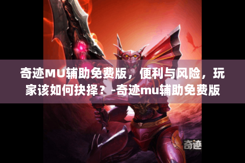 奇迹MU辅助免费版，便利与风险，玩家该如何抉择？-奇迹mu辅助免费版