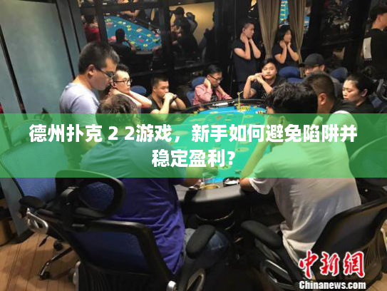 德州扑克 2 2游戏，新手如何避免陷阱并稳定盈利？