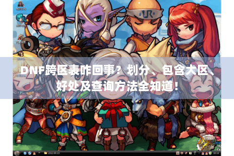DNF跨区表咋回事？划分、包含大区、好处及查询方法全知道！
