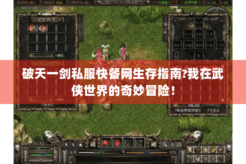 破天一剑私服快餐网生存指南？我在武侠世界的奇妙冒险！