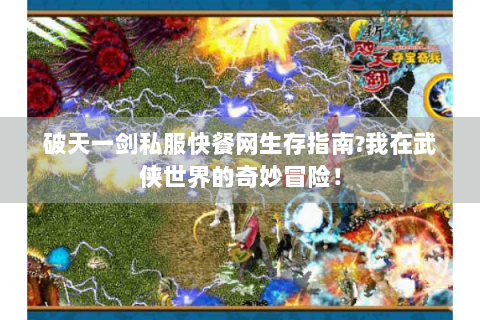 破天一剑私服快餐网生存指南？我在武侠世界的奇妙冒险！